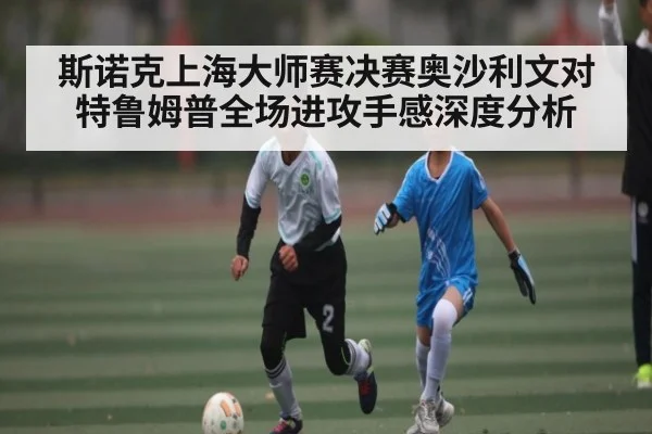斯诺克上海大师赛决赛奥沙利文对特鲁姆普全场进攻手感深度分析